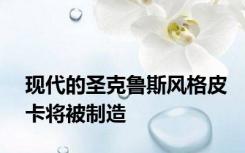 现代的圣克鲁斯风格皮卡将被制造