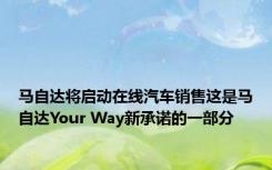 马自达将启动在线汽车销售这是马自达Your Way新承诺的一部分