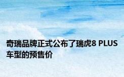 奇瑞品牌正式公布了瑞虎8 PLUS车型的预售价