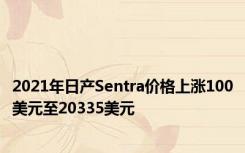 2021年日产Sentra价格上涨100美元至20335美元