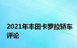 2021年丰田卡罗拉轿车评论