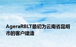 AgeraRBLT最初为云南省昆明市的客户建造