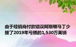 由于经销商付款错误阿斯顿马丁少报了2019年亏损的1,530万英镑