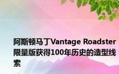 阿斯顿马丁Vantage Roadster限量版获得100年历史的造型线索
