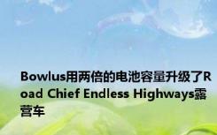 Bowlus用两倍的电池容量升级了Road Chief Endless Highways露营车