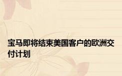 宝马即将结束美国客户的欧洲交付计划