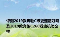 评测2019款奔驰C级变速箱好吗及2019款奔驰C260发动机怎么样