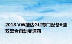 2018 VW捷达GLI专门配备6速双离合自动变速箱