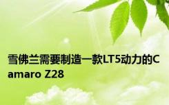 雪佛兰需要制造一款LT5动力的Camaro Z28