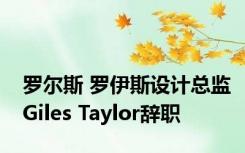 罗尔斯 罗伊斯设计总监Giles Taylor辞职
