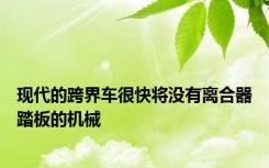 现代的跨界车很快将没有离合器踏板的机械