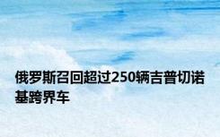 俄罗斯召回超过250辆吉普切诺基跨界车