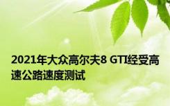 2021年大众高尔夫8 GTI经受高速公路速度测试