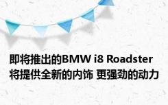 即将推出的BMW i8 Roadster将提供全新的内饰 更强劲的动力
