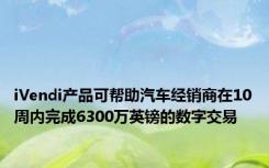 iVendi产品可帮助汽车经销商在10周内完成6300万英镑的数字交易