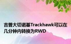 吉普大切诺基Trackhawk可以在几分钟内转换为RWD