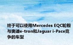 终于可以使用Mercedes EQC轮毂与奥迪e-tron和Jaguar i-Pace竞争的车型