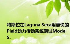 特斯拉在Laguna Seca用更快的Plaid动力传动系统测试Model S.