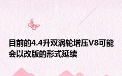 目前的4.4升双涡轮增压V8可能会以改版的形式延续