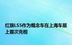 红旗LS5作为概念车在上海车展上首次亮相