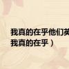 我真的在乎他们英文（我真的在乎）