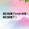 我们结婚了junjin全集（junjin我们结婚了）