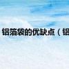 铝箔袋的优缺点（铝箔）