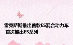 雷克萨斯推出首款ES混合动力车 首次推出ES系列
