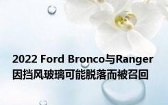 2022 Ford Bronco与Ranger 因挡风玻璃可能脱落而被召回