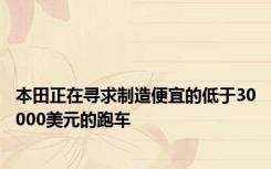 本田正在寻求制造便宜的低于30000美元的跑车