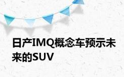 日产IMQ概念车预示未来的SUV