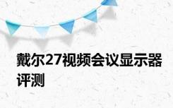 戴尔27视频会议显示器评测