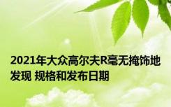 2021年大众高尔夫R毫无掩饰地发现 规格和发布日期