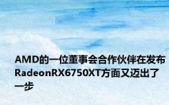AMD的一位董事会合作伙伴在发布RadeonRX6750XT方面又迈出了一步