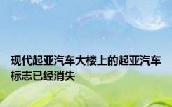 现代起亚汽车大楼上的起亚汽车标志已经消失