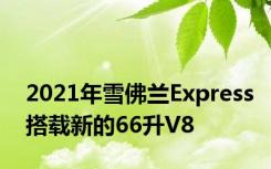 2021年雪佛兰Express搭载新的66升V8