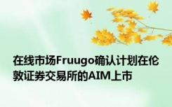 在线市场Fruugo确认计划在伦敦证券交易所的AIM上市