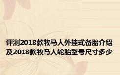 评测2018款牧马人外挂式备胎介绍及2018款牧马人轮胎型号尺寸多少