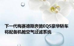下一代梅赛德斯奔驰EQS豪华轿车将配备机舱空气过滤系统