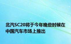 北汽SC20将于今年晚些时候在中国汽车市场上推出