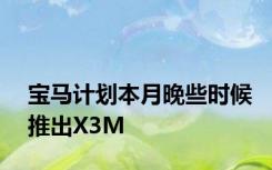 宝马计划本月晚些时候推出X3M