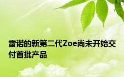 雷诺的新第二代Zoe尚未开始交付首批产品