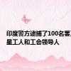 印度警方逮捕了100名罢工的三星工人和工会领导人