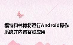 福特和林肯将运行Android操作系统并内置谷歌应用