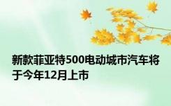新款菲亚特500电动城市汽车将于今年12月上市