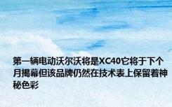 第一辆电动沃尔沃将是XC40它将于下个月揭幕但该品牌仍然在技术表上保留着神秘色彩
