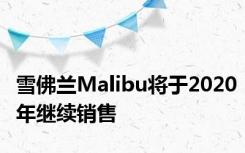 雪佛兰Malibu将于2020年继续销售