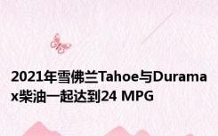 2021年雪佛兰Tahoe与Duramax柴油一起达到24 MPG