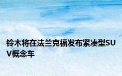 铃木将在法兰克福发布紧凑型SUV概念车