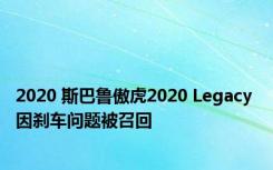 2020 斯巴鲁傲虎2020 Legacy 因刹车问题被召回